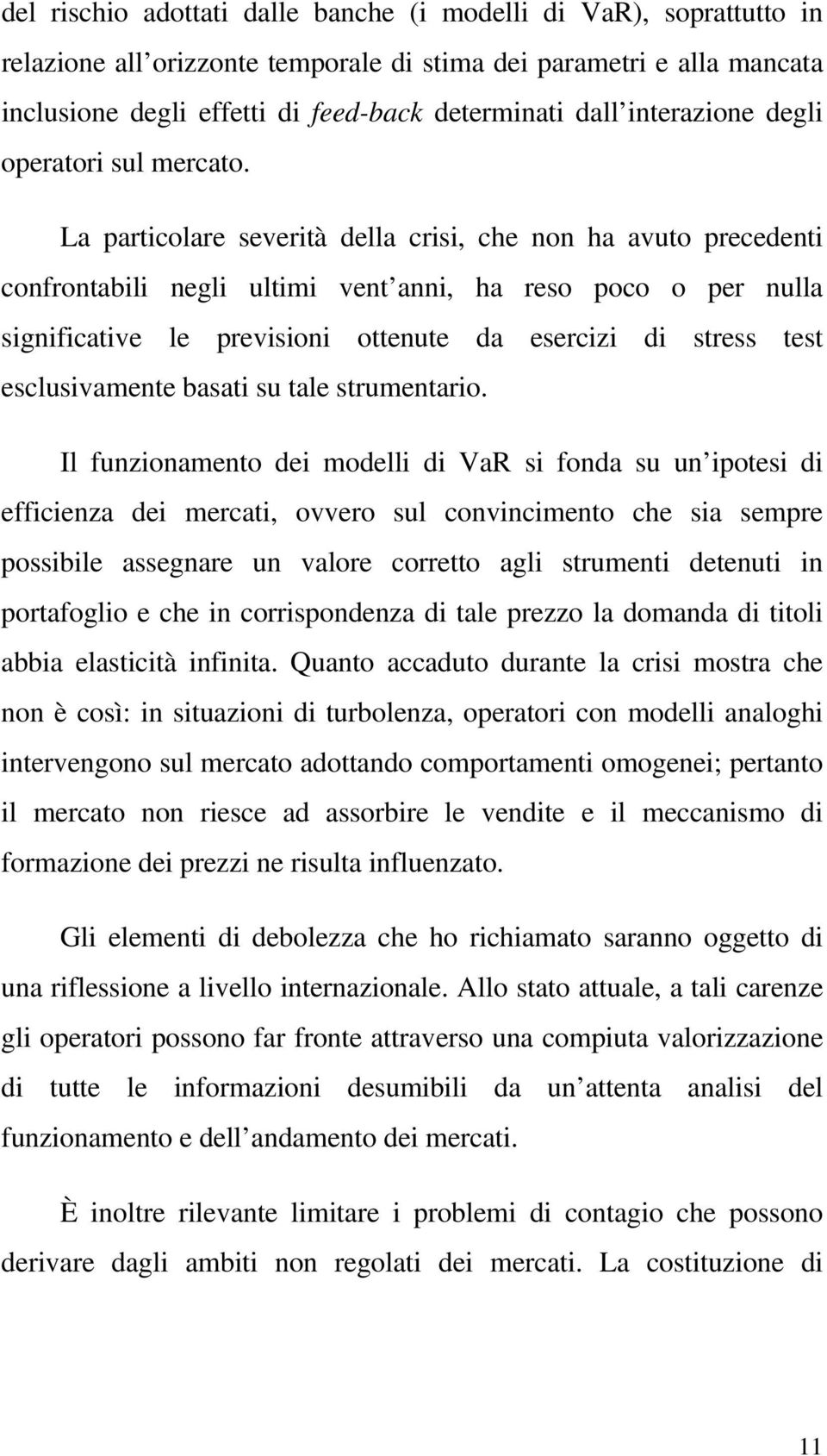 La particolare severità della crisi, che non ha avuto precedenti confrontabili negli ultimi vent anni, ha reso poco o per nulla significative le previsioni ottenute da esercizi di stress test