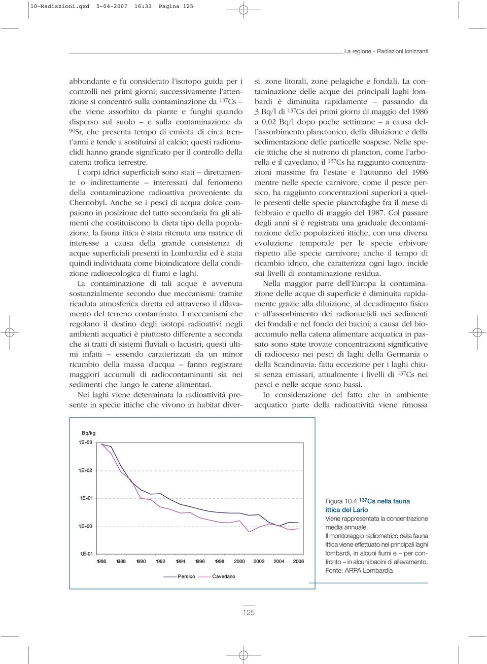 contaminazione da 137 Cs che viene assorbito da piante e funghi quando disperso sul suolo e sulla contaminazione da 90Sr, che presenta tempo di emivita di circa trent anni e tende a sostituirsi al