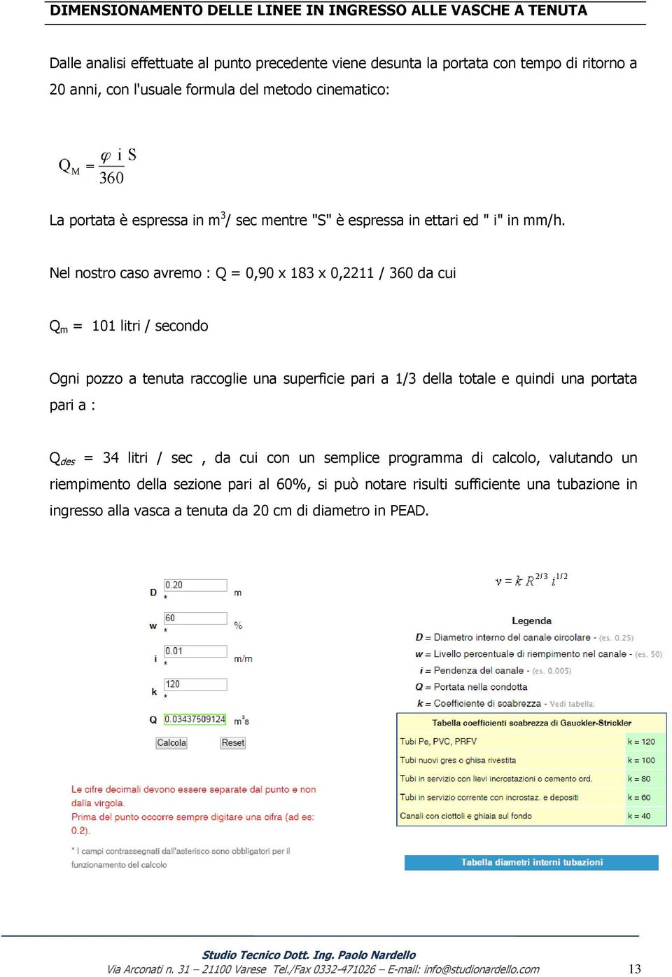 Nel nostro caso avremo : Q = 0,90 x 183 x 0,2211 / 360 da cui Q m = 101 litri / secondo Ogni pozzo a tenuta raccoglie una superficie pari a 1/3 della totale e quindi una portata pari a : Q des = 34