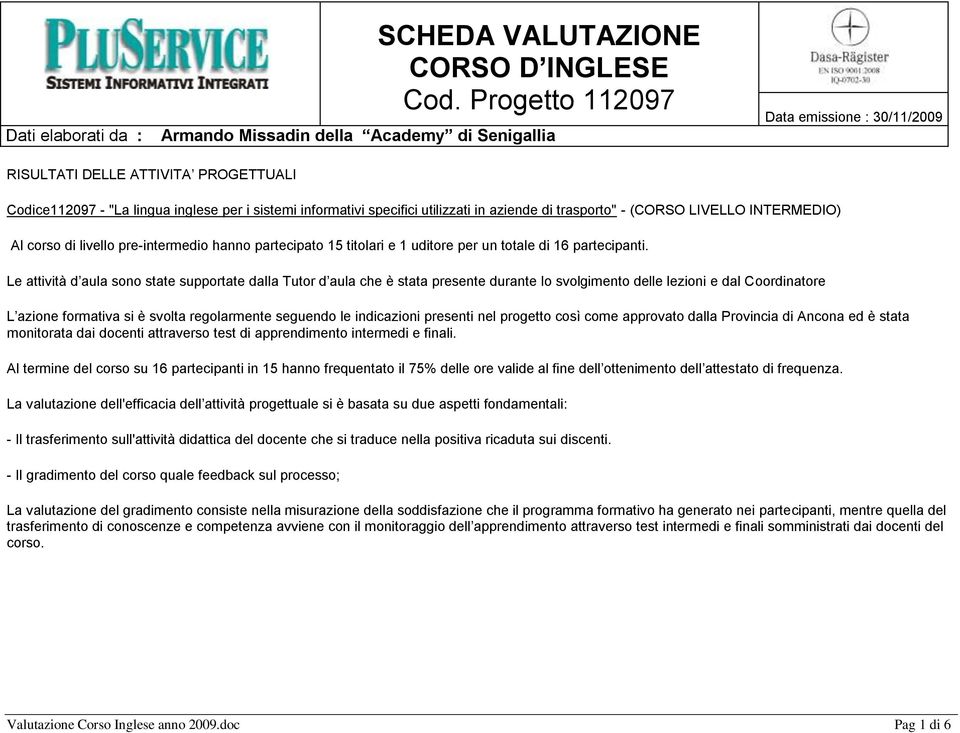 Le attività d aula sono state supportate dalla Tutor d aula che è stata presente durante lo svolgimento delle lezioni e dal Coordinatore L azione formativa si è svolta regolarmente seguendo le