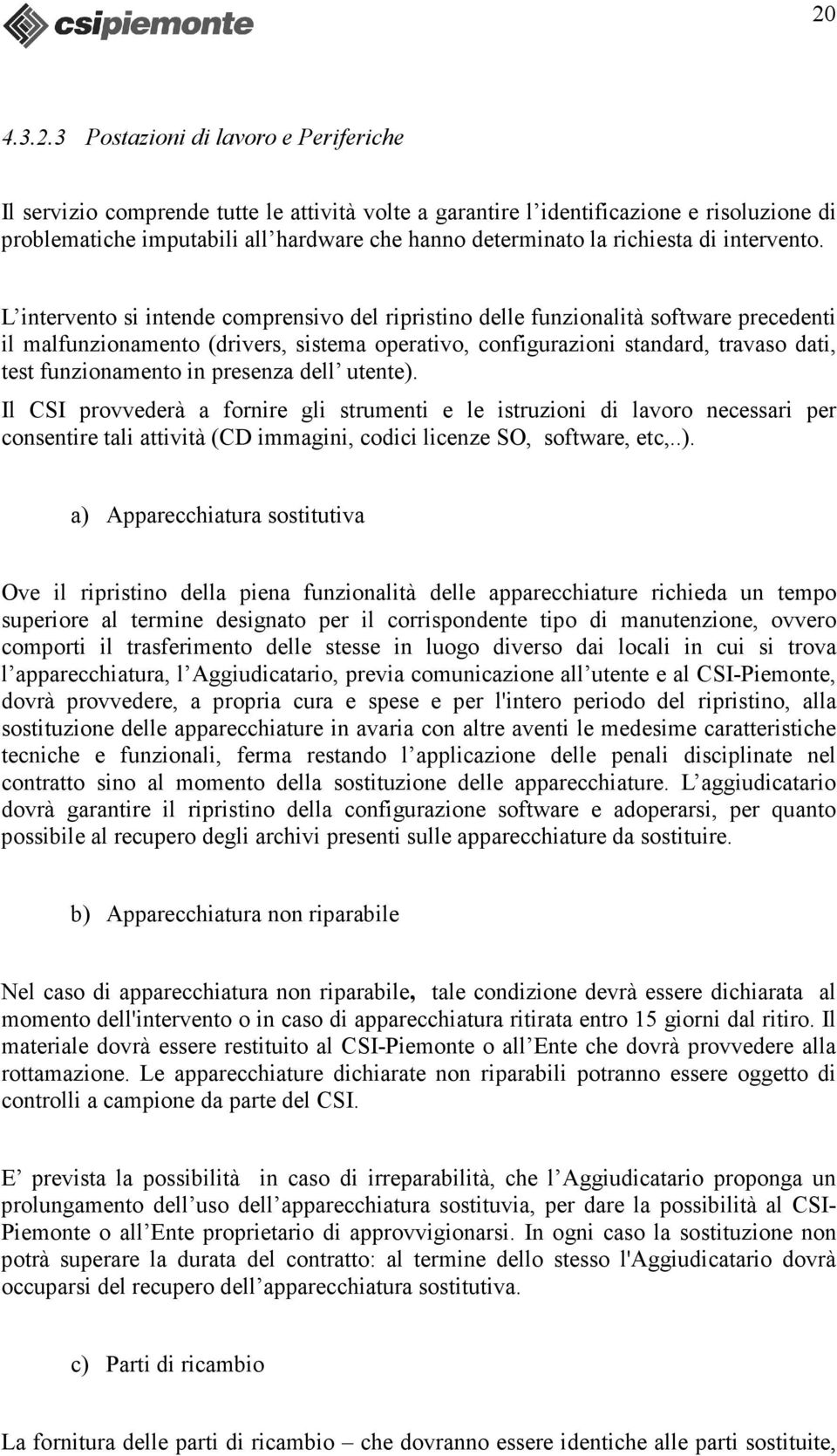 L intervento si intende comprensivo del ripristino delle funzionalità software precedenti il malfunzionamento (drivers, sistema operativo, configurazioni standard, travaso dati, test funzionamento in