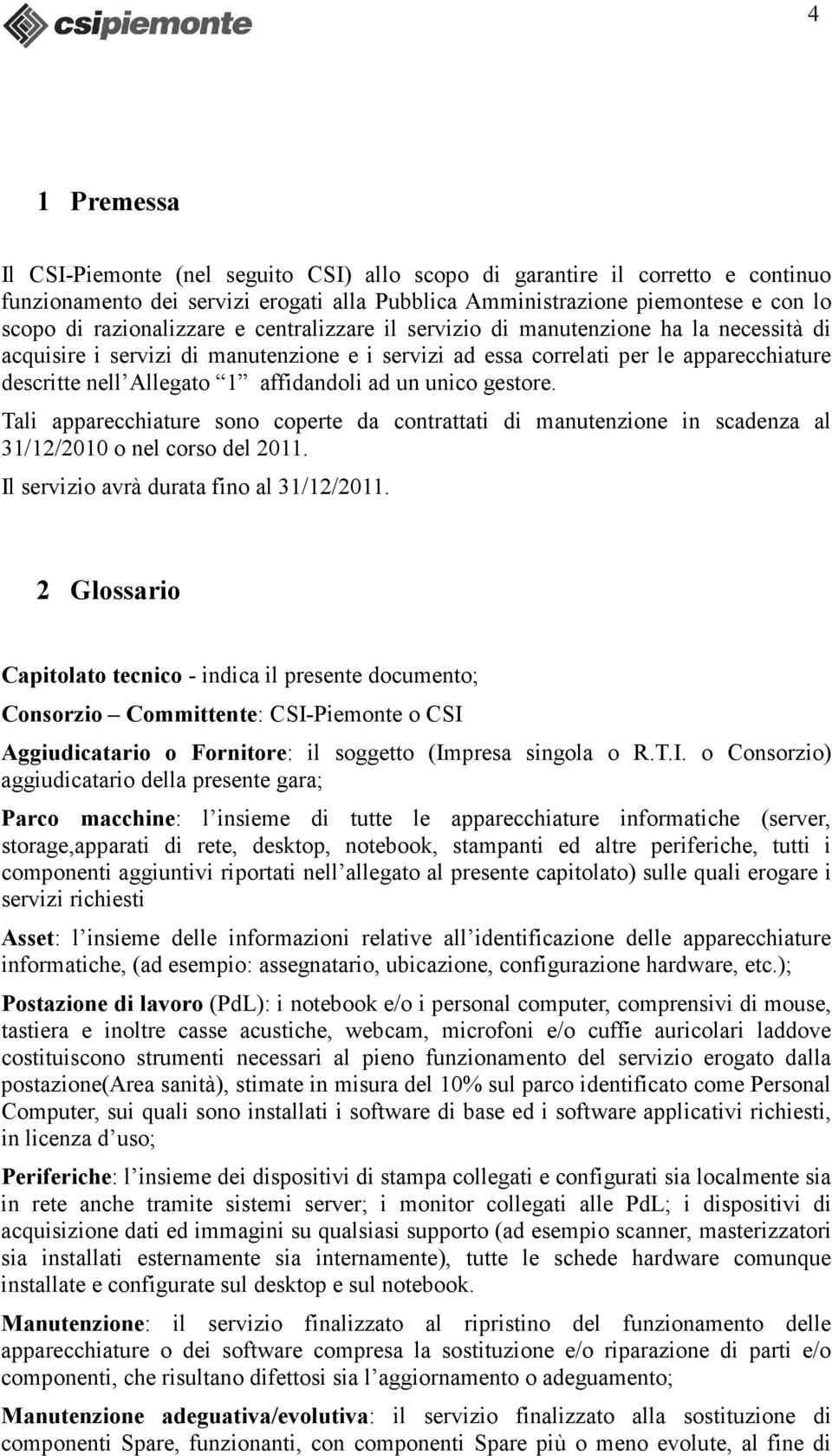 affidandoli ad un unico gestore. Tali apparecchiature sono coperte da contrattati di manutenzione in scadenza al 31/12/2010 o nel corso del 2011. Il servizio avrà durata fino al 31/12/2011.