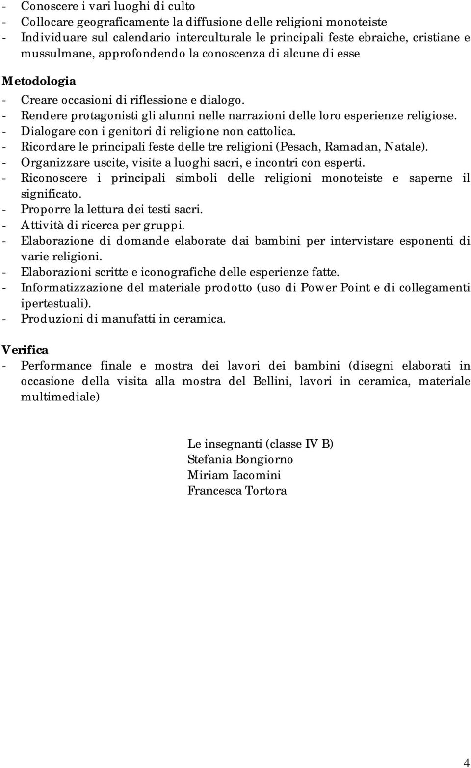 - Dialogare con i genitori di religione non cattolica. - Ricordare le principali feste delle tre religioni (Pesach, Ramadan, Natale).