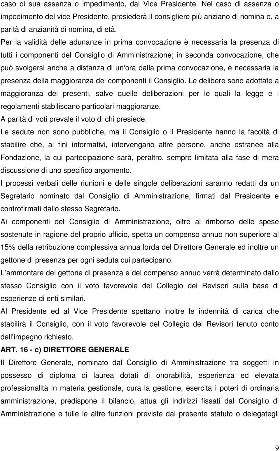 Per la validità delle adunanze in prima convocazione è necessaria la presenza di tutti i componenti del Consiglio di Amministrazione; in seconda convocazione, che può svolgersi anche a distanza di un