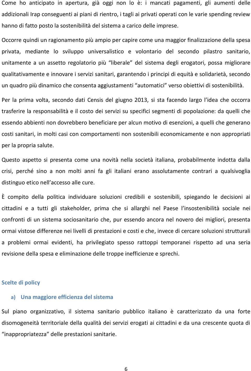 Occorre quindi un ragionamento più ampio per capire come una maggior finalizzazione della spesa privata, mediante lo sviluppo universalistico e volontario del secondo pilastro sanitario, unitamente a