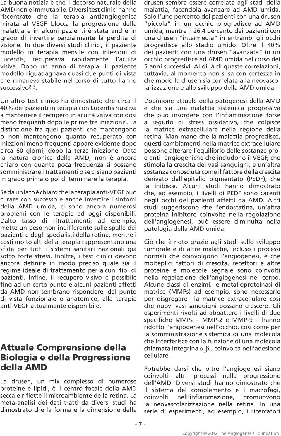 perdita di visione. In due diversi studi clinici, il paziente modello in terapia mensile con iniezioni di Lucentis, recuperava rapidamente l acuità visiva.