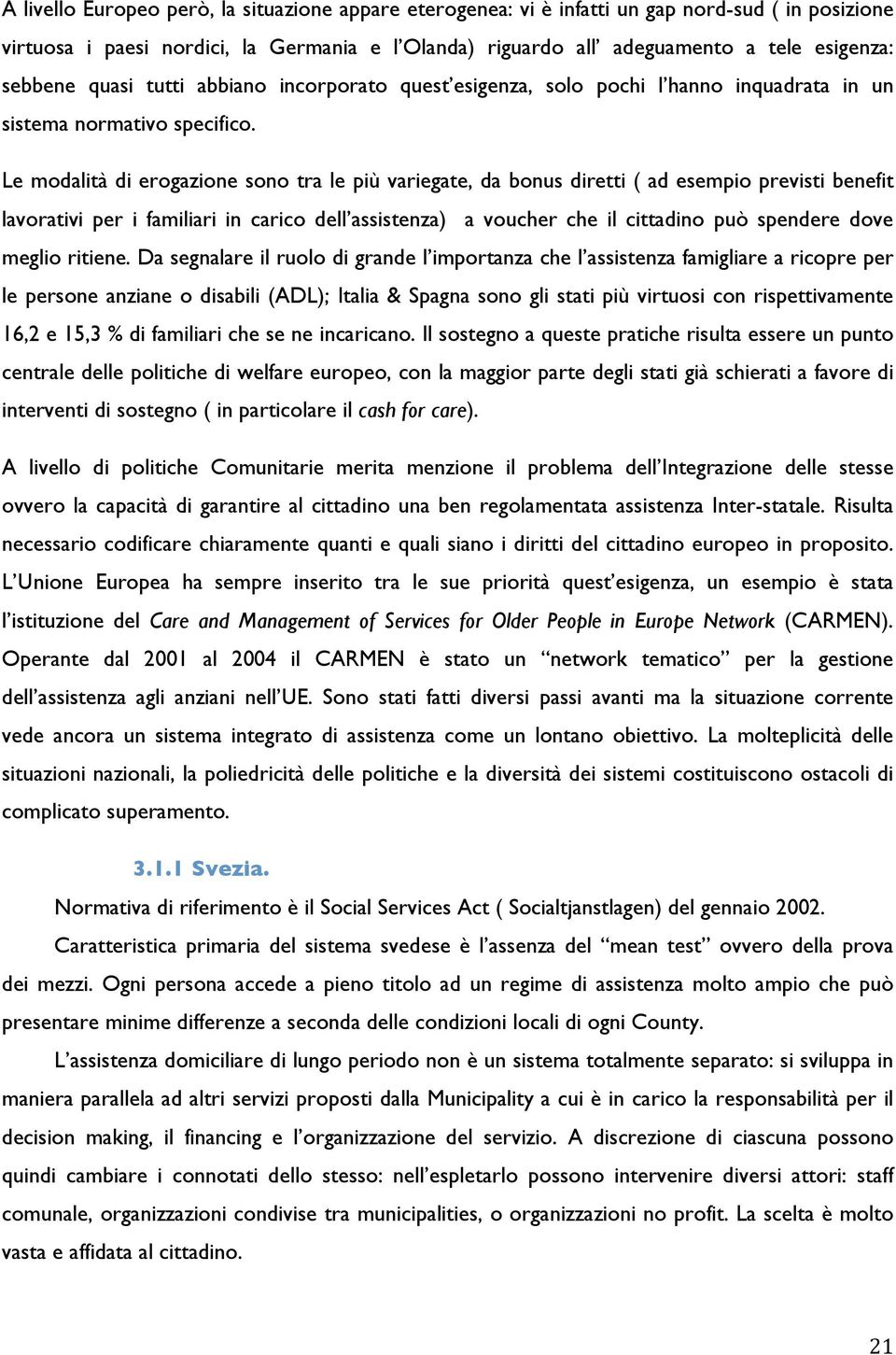 Le modalità di erogazione sono tra le più variegate, da bonus diretti ( ad esempio previsti benefit lavorativi per i familiari in carico dell assistenza) a voucher che il cittadino può spendere dove