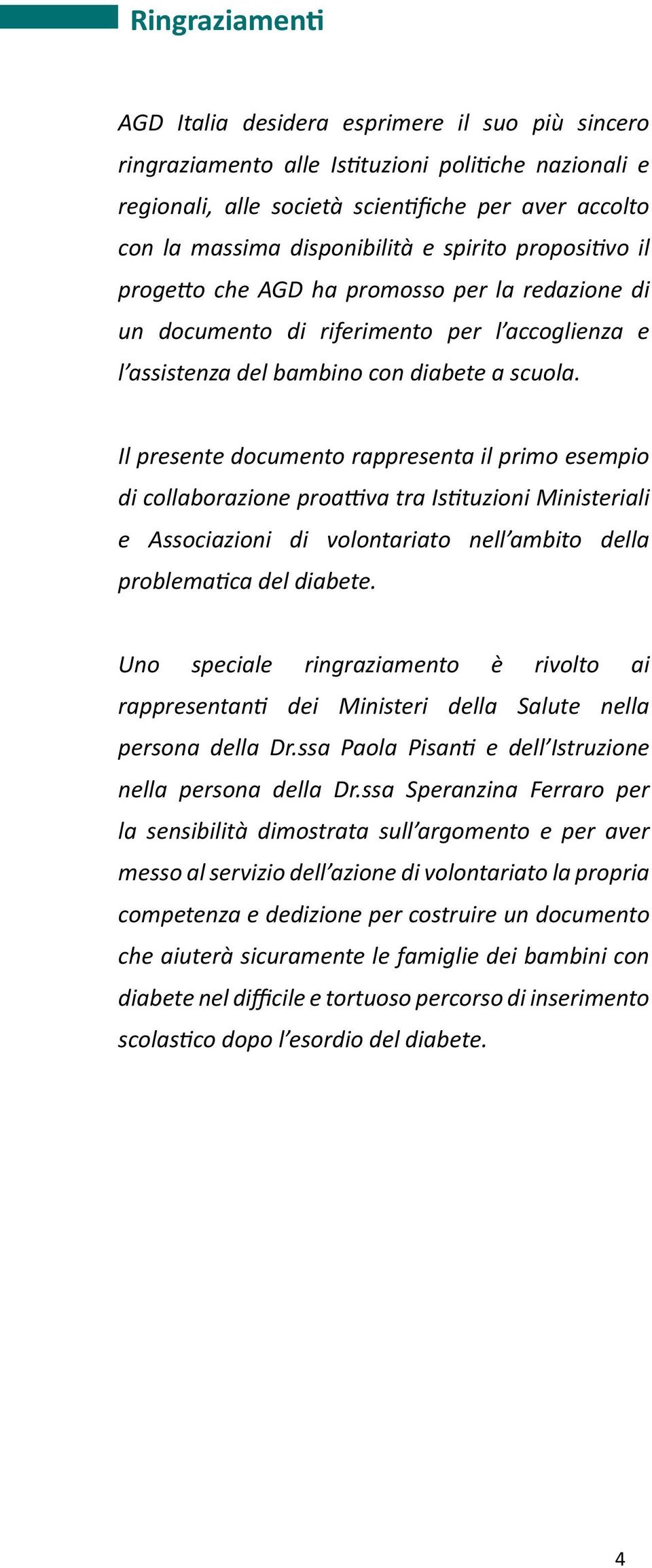 Il presente documento rappresenta il primo esempio di collaborazione proattiva tra Istituzioni Ministeriali e Associazioni di volontariato nell ambito della problematica del diabete.