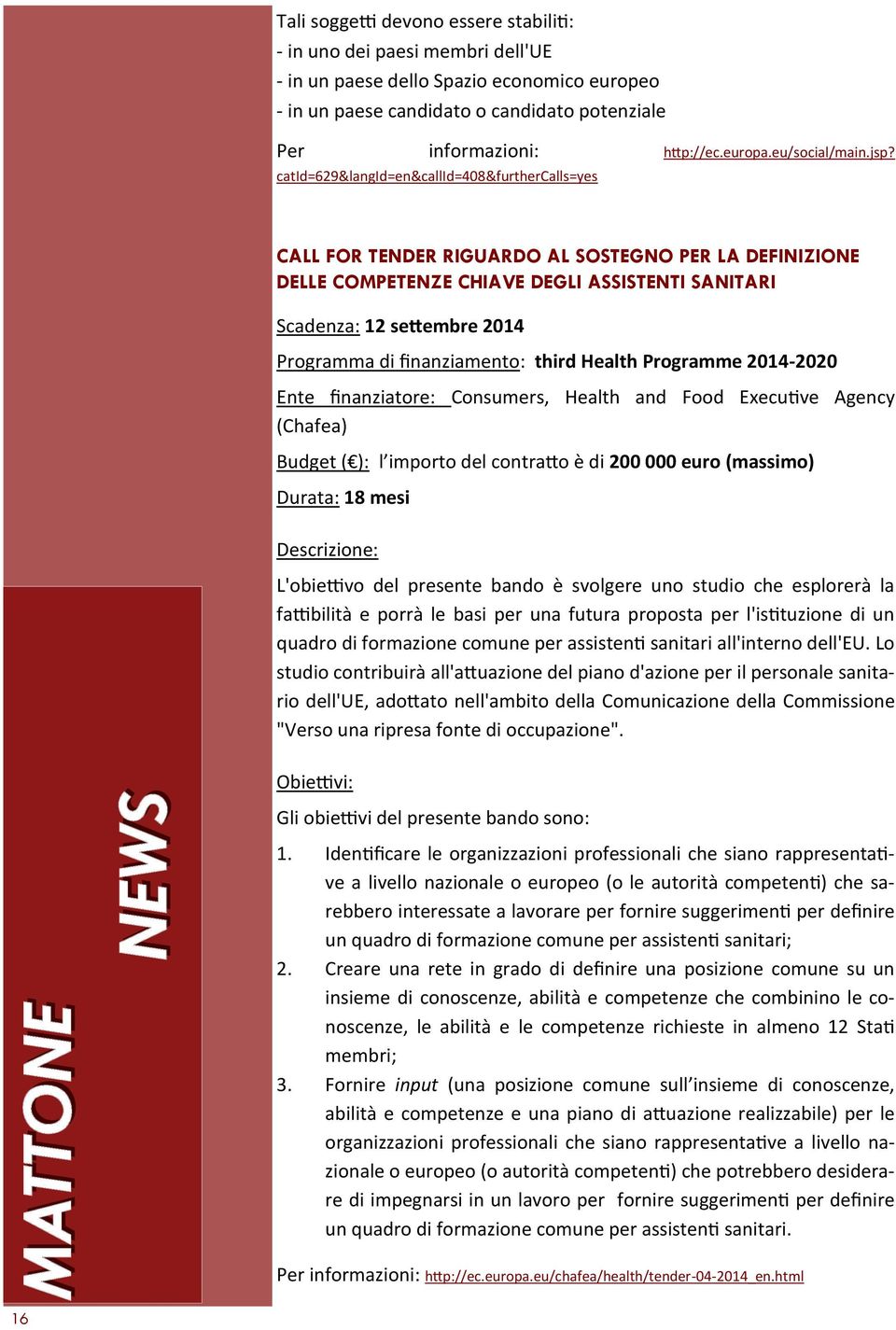 catid=629&langid=en&callid=408&furthercalls=yes CALL FOR TENDER RIGUARDO AL SOSTEGNO PER LA DEFINIZIONE DELLE COMPETENZE CHIAVE DEGLI ASSISTENTI SANITARI Scadenza: 12 settembre 2014 Programma di