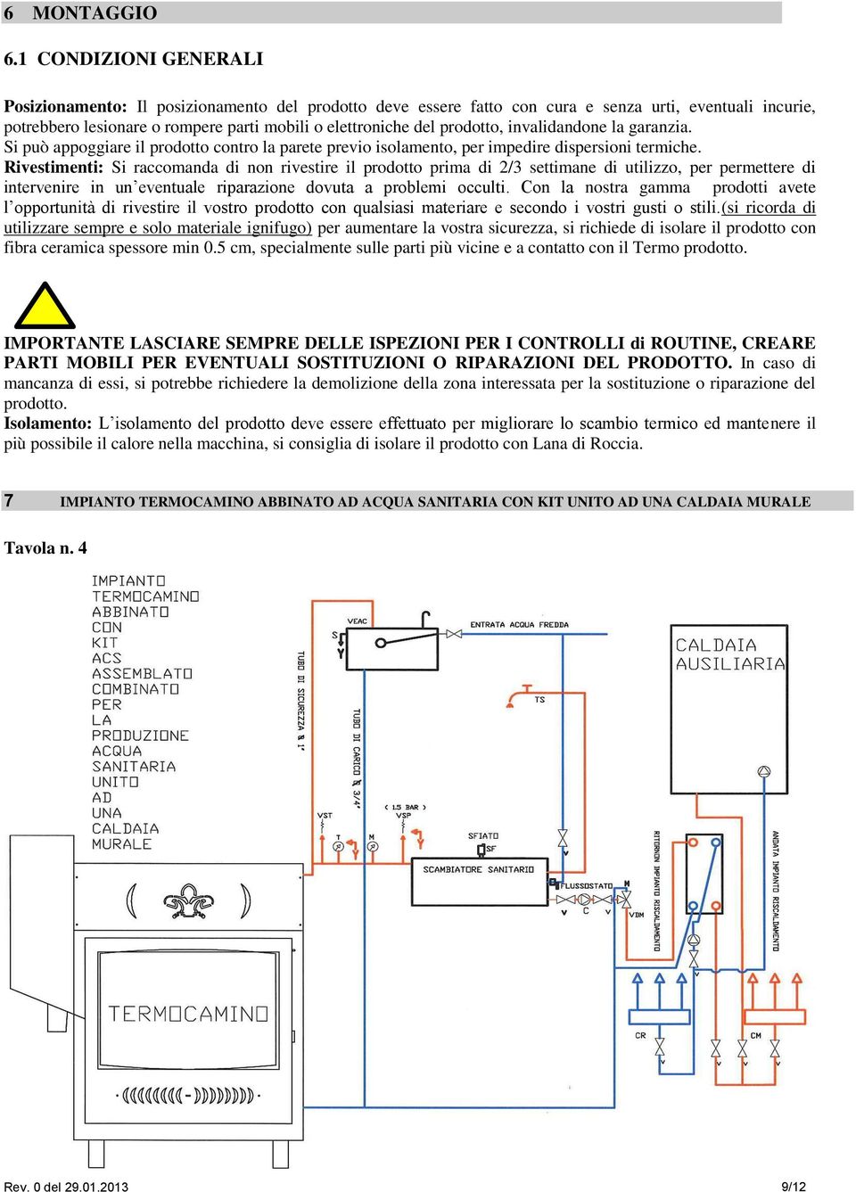 prodotto, invalidandone la garanzia. Si può appoggiare il prodotto contro la parete previo isolamento, per impedire dispersioni termiche.