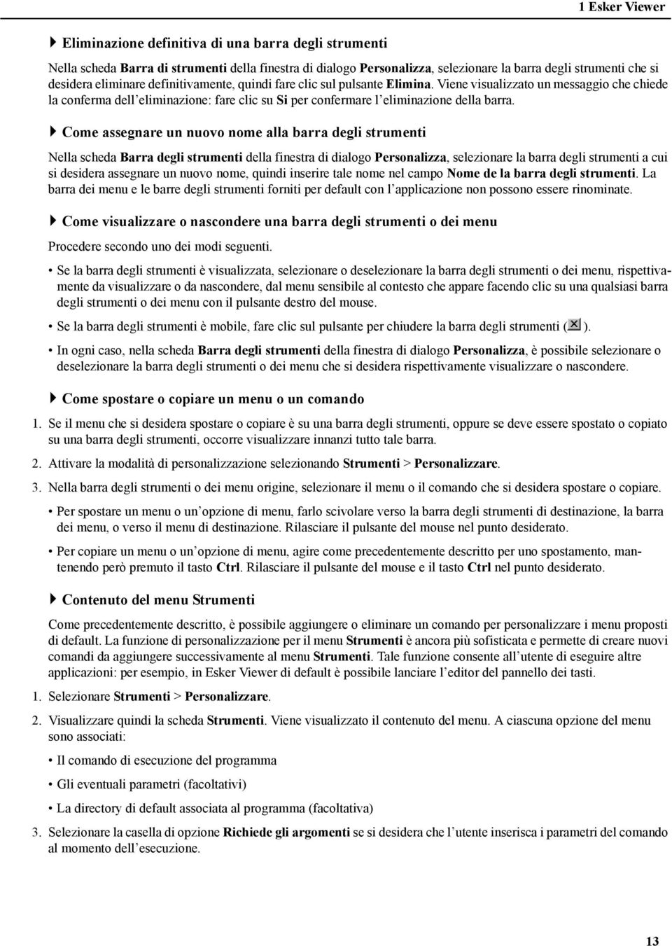 Come assegnare un nuovo nome alla barra degli strumenti Nella scheda Barra degli strumenti della finestra di dialogo Personalizza, selezionare la barra degli strumenti a cui si desidera assegnare un