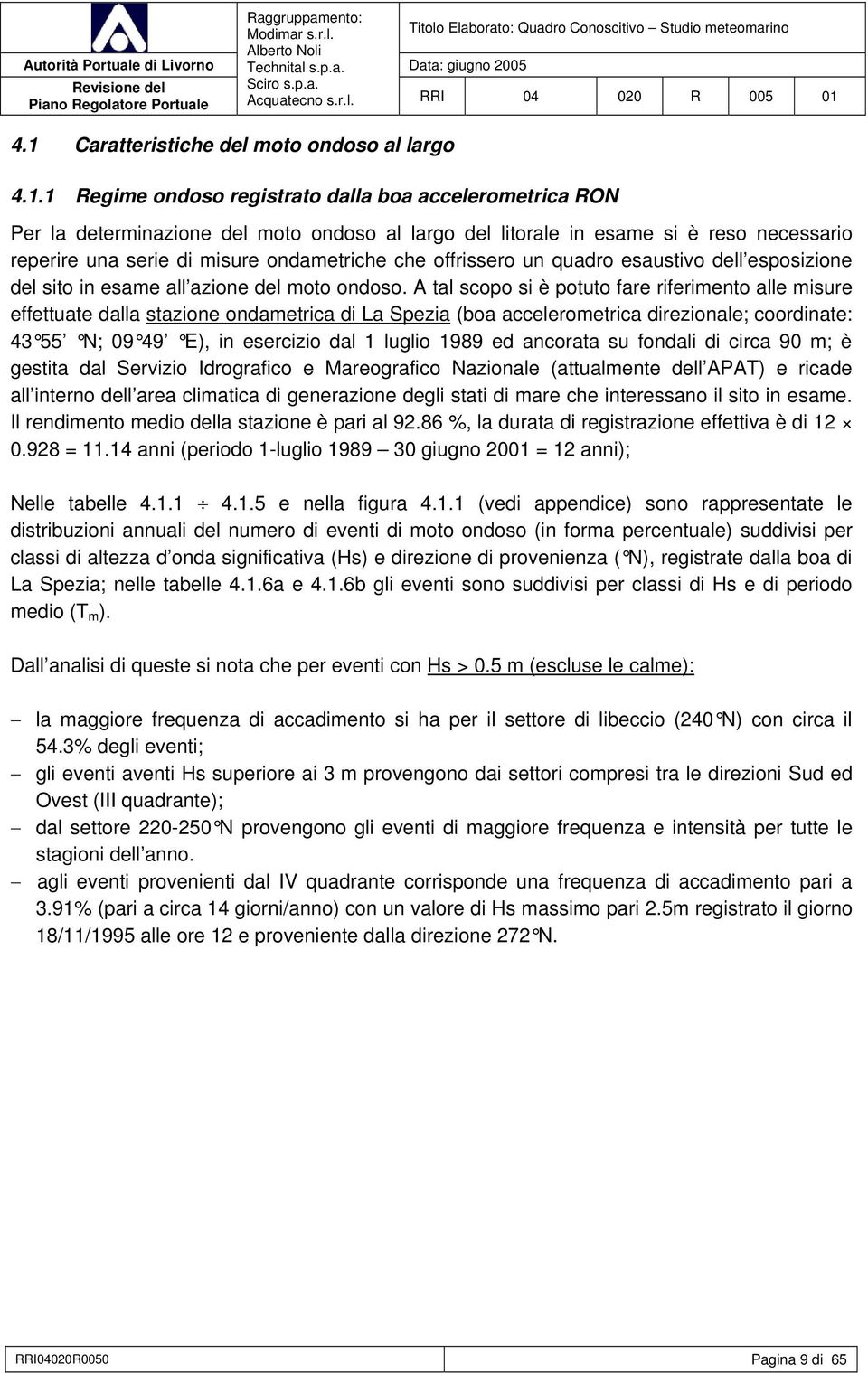 A tal scopo si è potuto fare riferimento alle misure effettuate dalla stazione ondametrica di La Spezia (boa accelerometrica direzionale; coordinate: 43 55 N; 09 49 E), in esercizio dal 1 luglio 1989