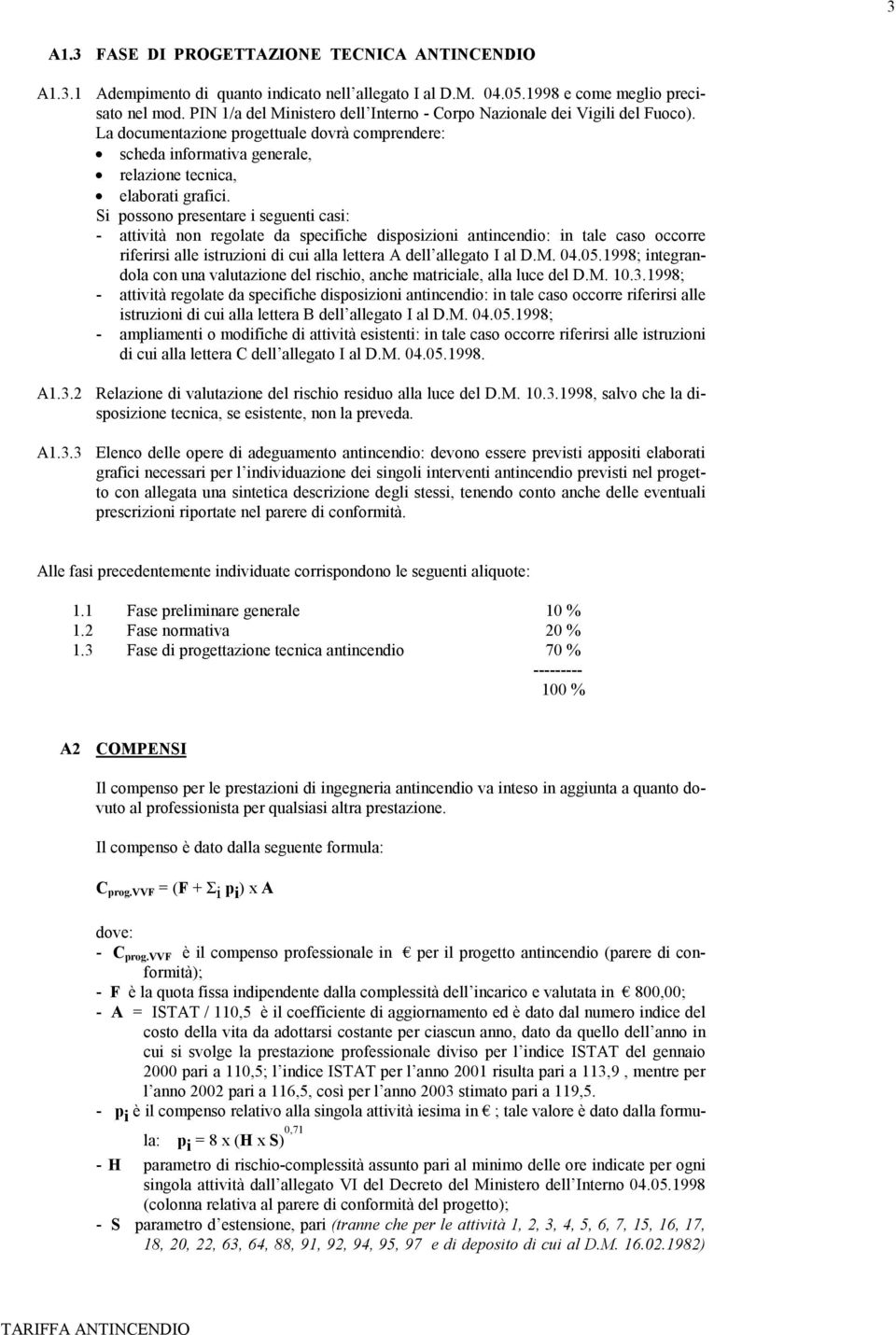 Si possono presentare i seguenti casi: - attività non regolate da specifiche disposizioni antincendio: in tale caso occorre riferirsi alle istruzioni di cui alla lettera A dell allegato I al D.M. 04.