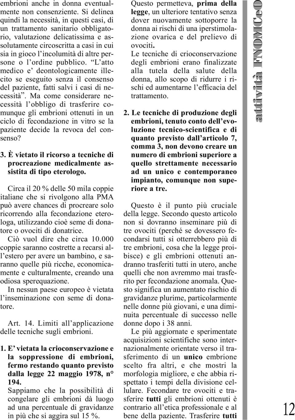 persone o l ordine pubblico. L atto medico e deontologicamente illecito se eseguito senza il consenso del paziente, fatti salvi i casi di necessità.