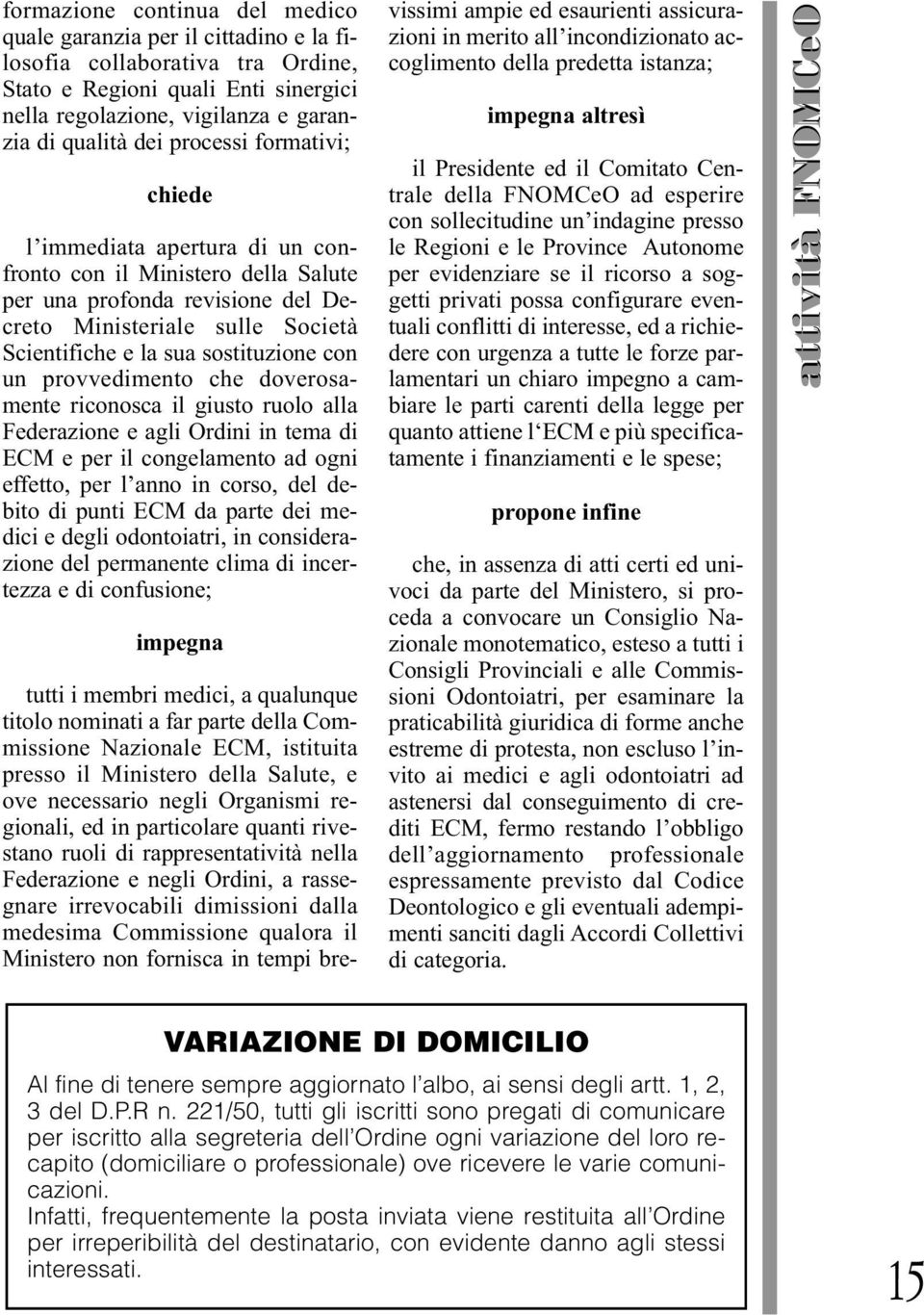 un provvedimento che doverosamente riconosca il giusto ruolo alla Federazione e agli Ordini in tema di ECM e per il congelamento ad ogni effetto, per l anno in corso, del debito di punti ECM da parte