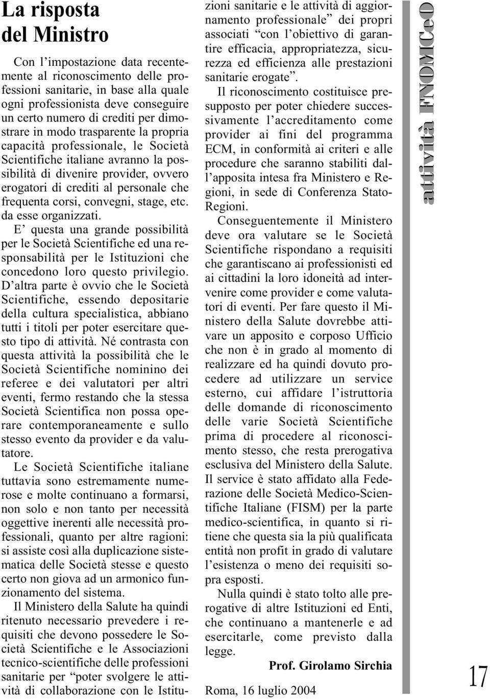 corsi, convegni, stage, etc. da esse organizzati. E questa una grande possibilità per le Società Scientifiche ed una responsabilità per le Istituzioni che concedono loro questo privilegio.