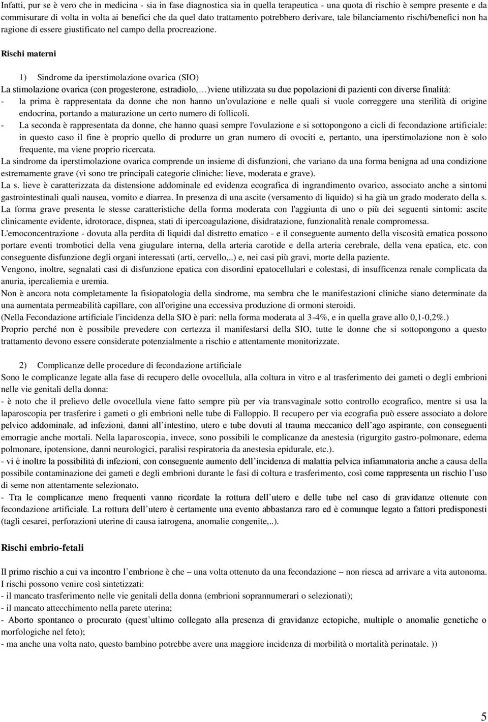 Rischi materni 1) Sindrome da iperstimolazione ovarica (SIO) La stimolazione ovarica (con progesterone, estradiolo, )viene utilizzata su due popolazioni di pazienti con diverse finalità: - la prima è