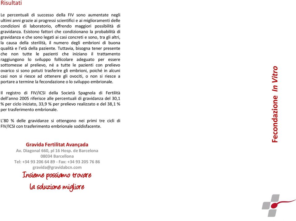 Esistono fattori che condizionano la probabilità di gravidanza e che sono legati ai casi concreti e sono, tra gli altri, la causa della sterilità, il numero degli embrioni di buona qualità e l età