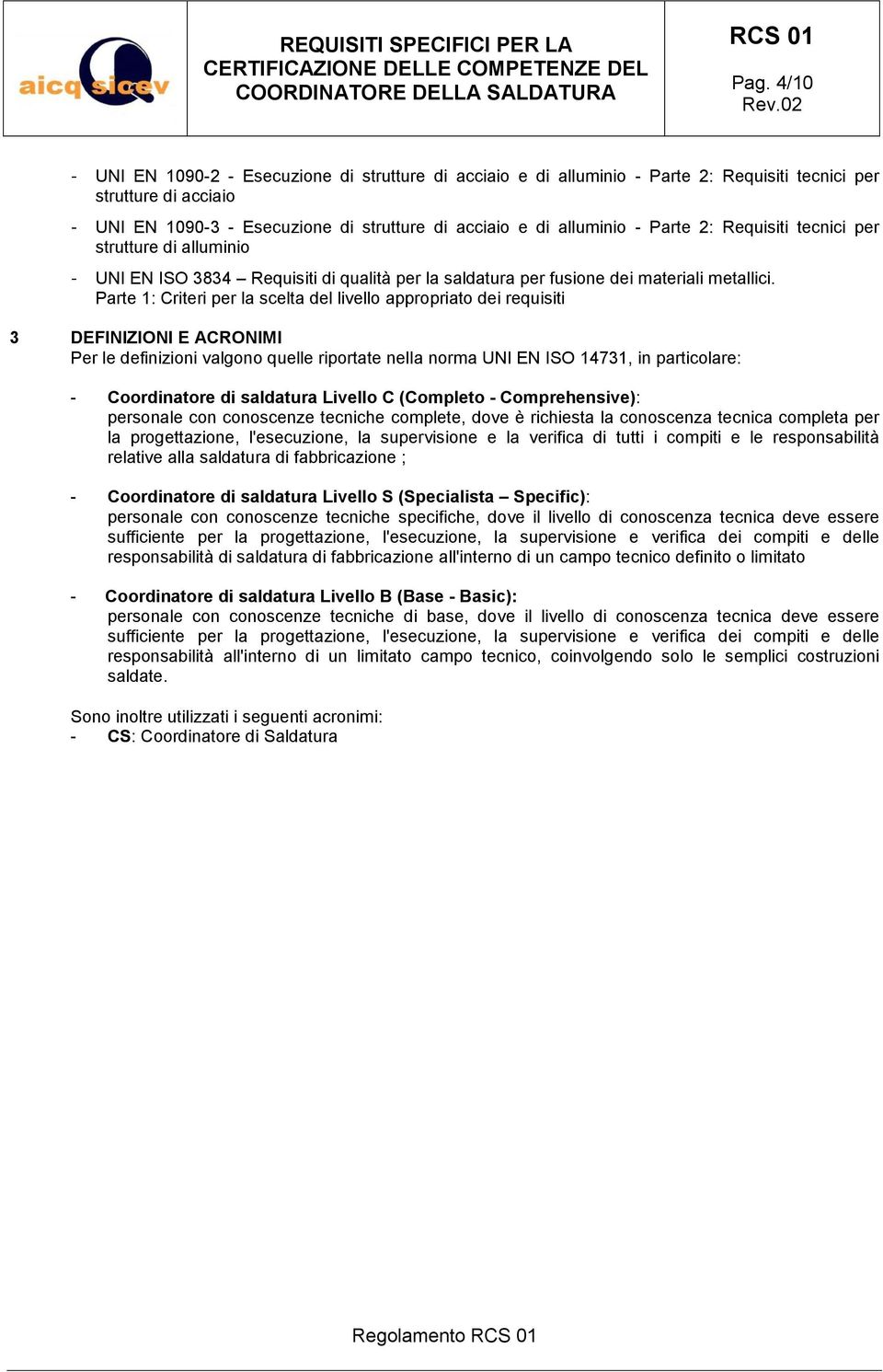 Parte 1: Criteri per la scelta del livello appropriato dei requisiti 3 DEFINIZIONI E ACRONIMI Per le definizioni valgono quelle riportate nella norma UNI EN ISO 14731, in particolare: - Coordinatore