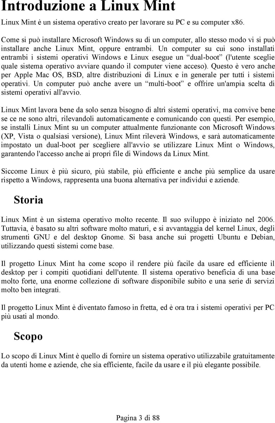 Un computer su cui sono installati entrambi i sistemi operativi Windows e Linux esegue un dual-boot (l'utente sceglie quale sistema operativo avviare quando il computer viene acceso).