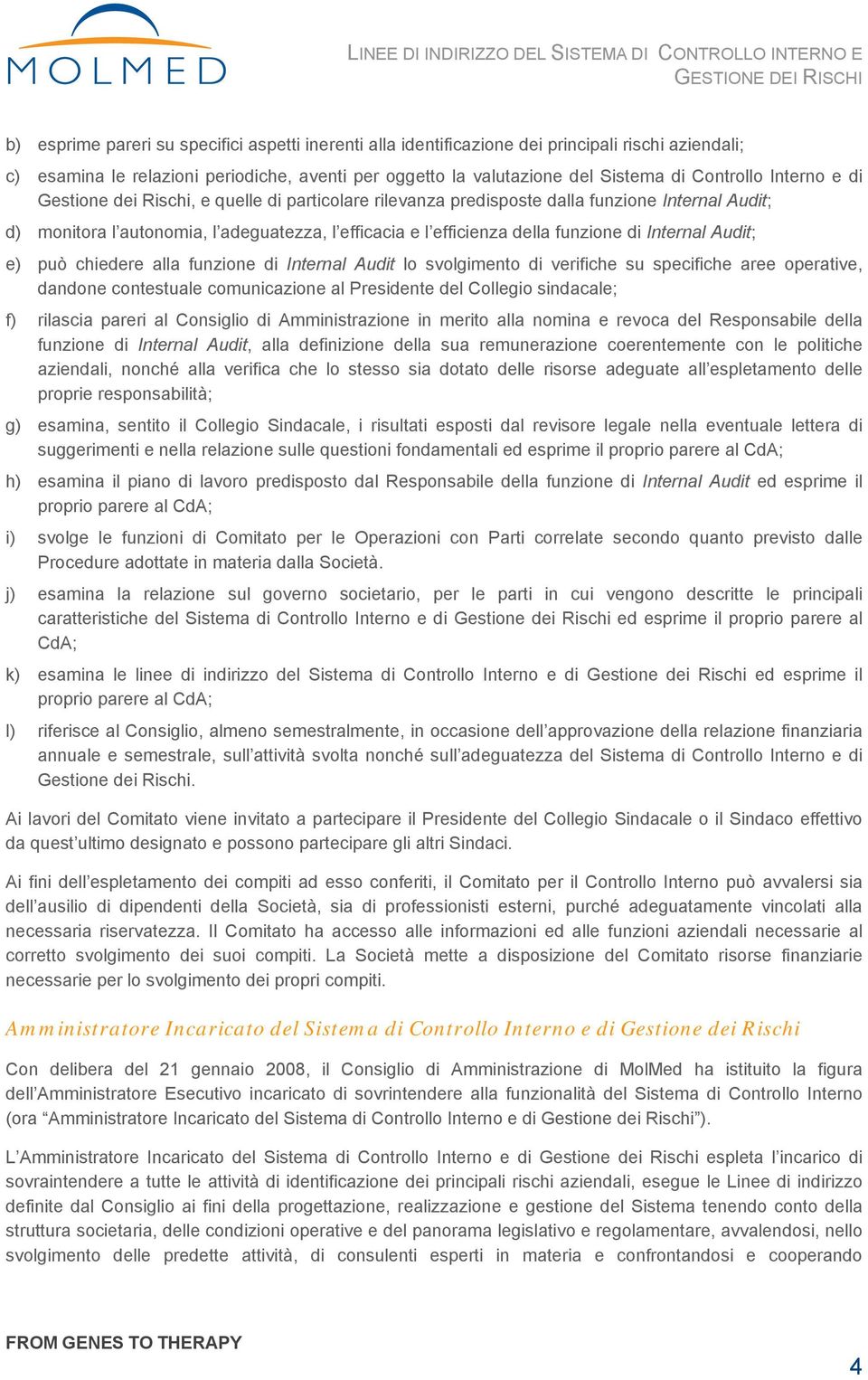 Internal Audit; e) può chiedere alla funzione di Internal Audit lo svolgimento di verifiche su specifiche aree operative, dandone contestuale comunicazione al Presidente del Collegio sindacale; f)