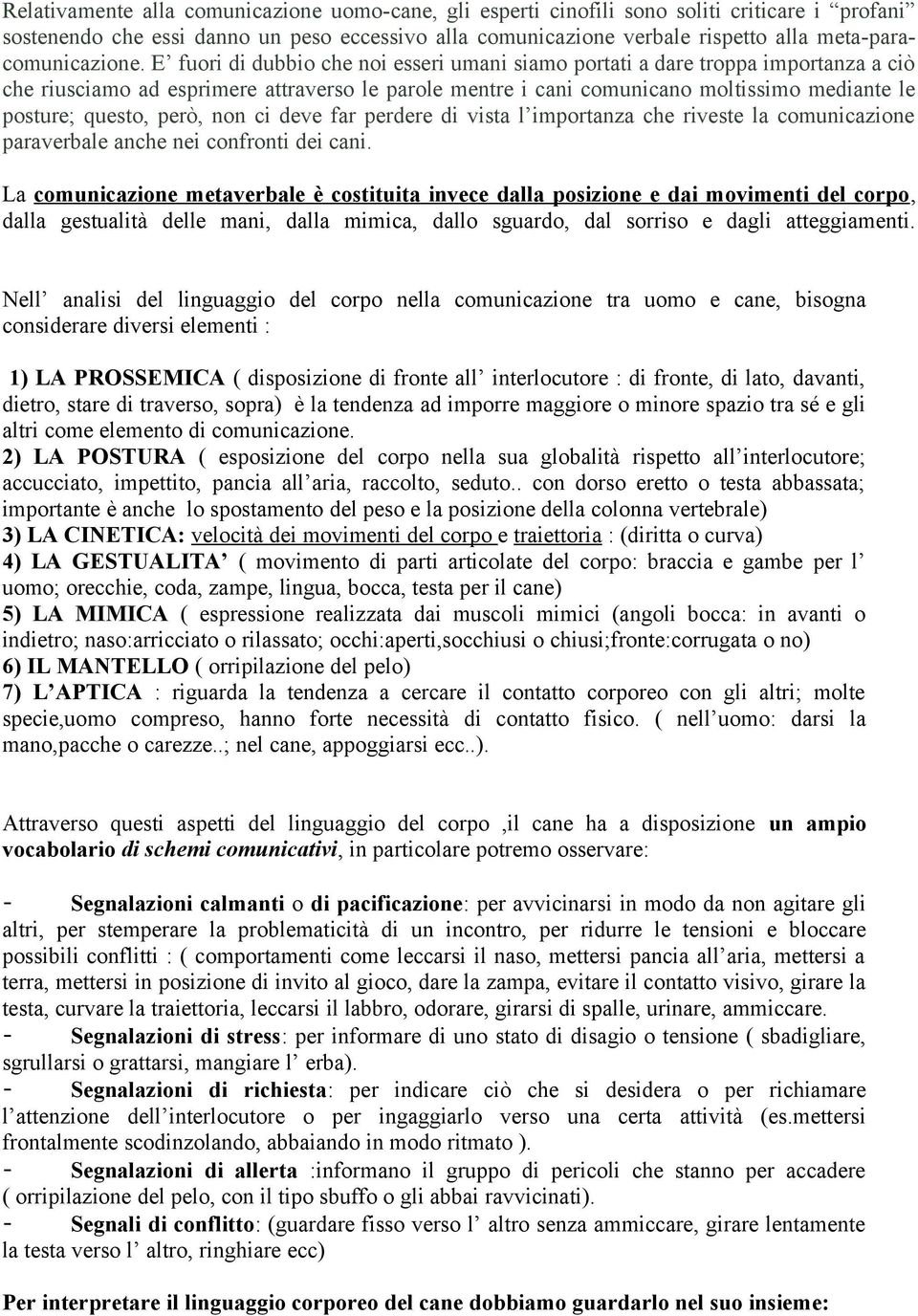 E fuori di dubbio che noi esseri umani siamo portati a dare troppa importanza a ciò che riusciamo ad esprimere attraverso le parole mentre i cani comunicano moltissimo mediante le posture; questo,