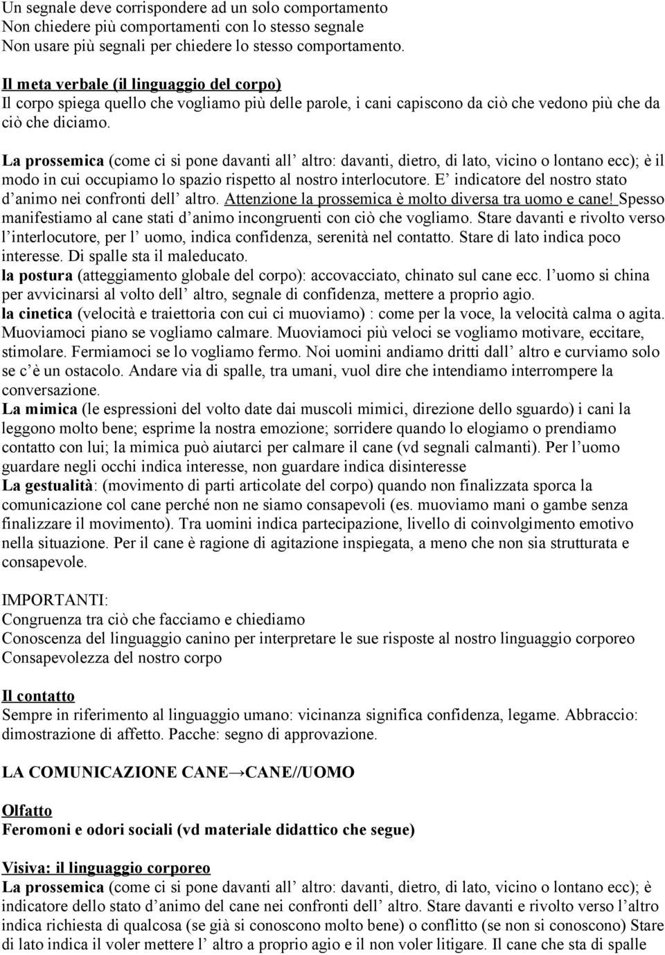 La prossemica (come ci si pone davanti all altro: davanti, dietro, di lato, vicino o lontano ecc); è il modo in cui occupiamo lo spazio rispetto al nostro interlocutore.