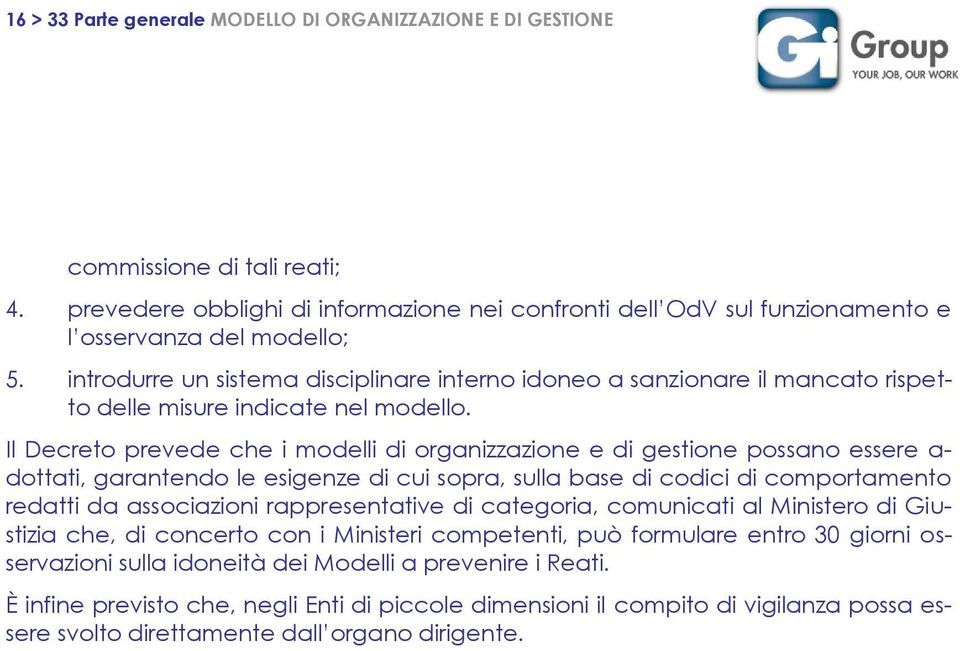 Il Decreto prevede che i modelli di organizzazione e di gestione possano essere a- dottati, garantendo le esigenze di cui sopra, sulla base di codici di comportamento redatti da associazioni