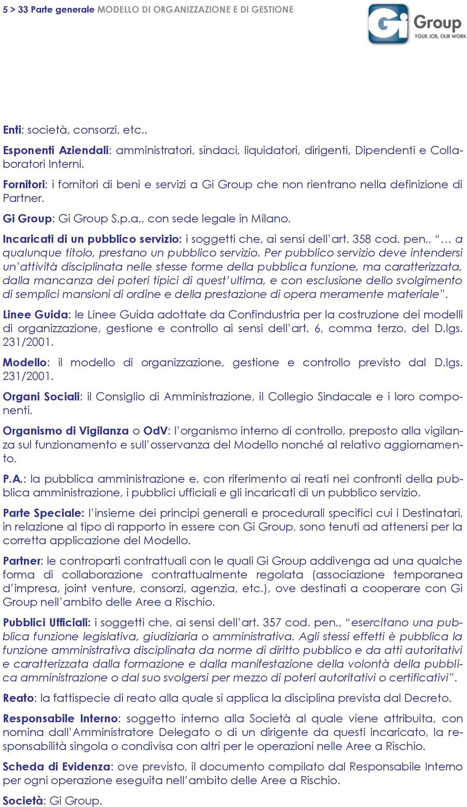 Incaricati di un pubblico servizio: i soggetti che, ai sensi dell art. 358 cod. pen., a qualunque titolo, prestano un pubblico servizio.