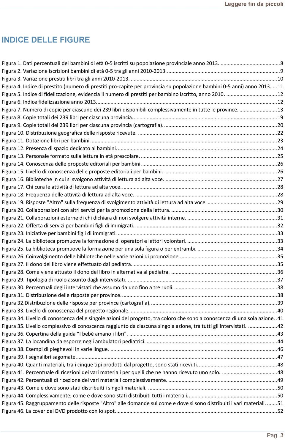 ... 11 Figura 5. Indice di fidelizzazione, evidenzia il numero di prestiti per bambino iscritto, anno 2010.... 12 Figura 6. Indice fidelizzazione anno 2013.... 12 Figura 7.