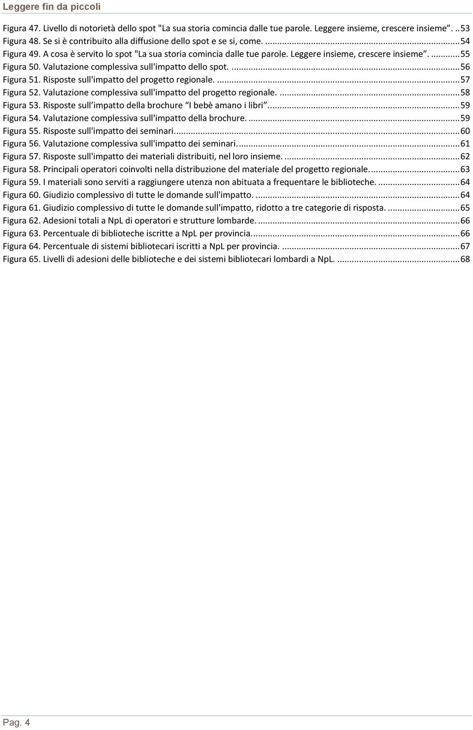 Risposte sull'impatto del progetto regionale.... 57 Figura 52. Valutazione complessiva sull'impatto del progetto regionale.... 58 Figura 53. Risposte sull impatto della brochure I bebè amano i libri.