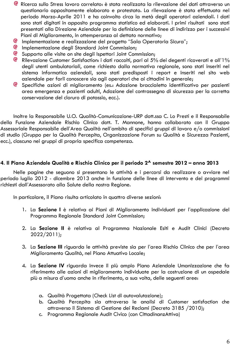 I primi risultati sono stati presentati alla Direzione Aziendale per la definizione delle linee di indirizzo per i successivi Piani di Miglioramento, in ottemperanza al dettato normativo;