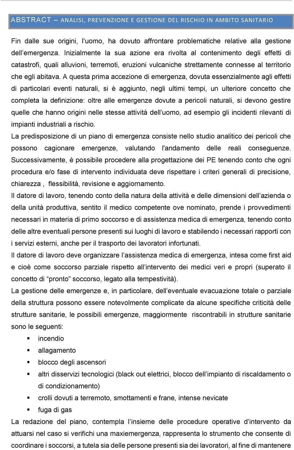 A questa prima accezione di emergenza, dovuta essenzialmente agli effetti di particolari eventi naturali, si è aggiunto, negli ultimi tempi, un ulteriore concetto che completa la definizione: oltre