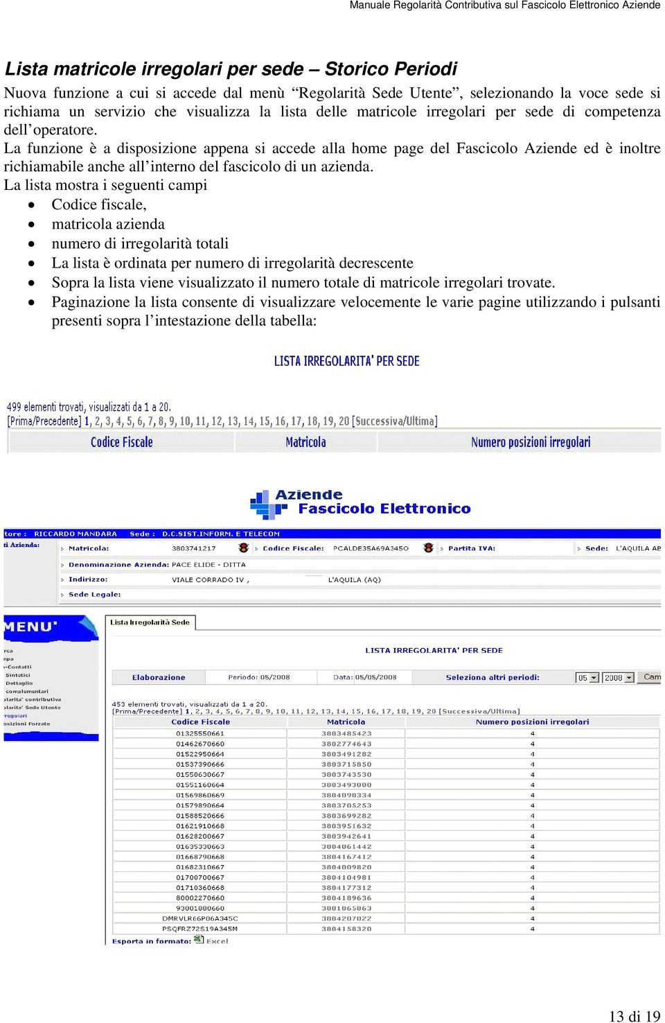 La funzione è a disposizione appena si accede alla home page del Fascicolo Aziende ed è inoltre richiamabile anche all interno del fascicolo di un azienda.