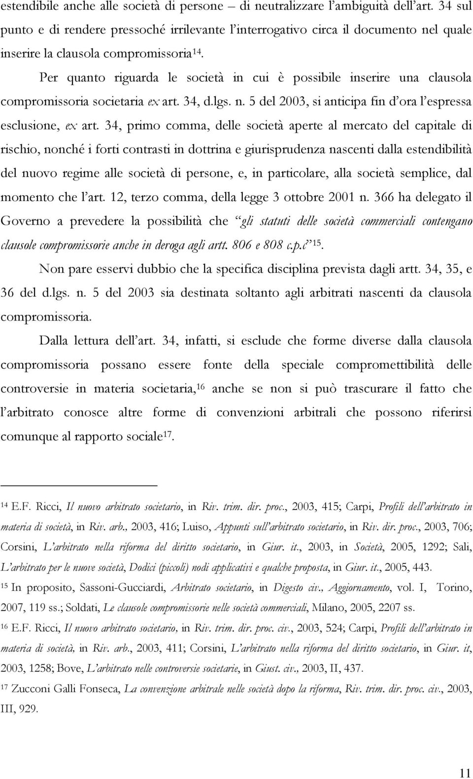 Per quanto riguarda le società in cui è possibile inserire una clausola compromissoria societaria ex art. 34, d.lgs. n. 5 del 2003, si anticipa fin d ora l espressa esclusione, ex art.