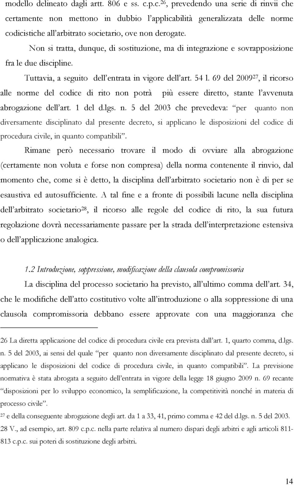 Non si tratta, dunque, di sostituzione, ma di integrazione e sovrapposizione fra le due discipline. Tuttavia, a seguito dell entrata in vigore dell art. 54 l.