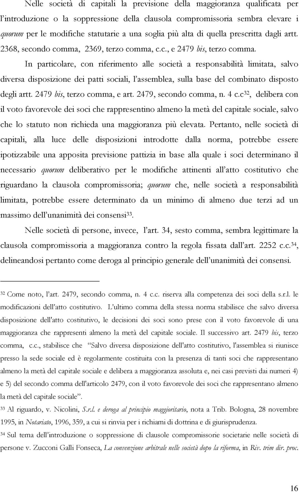 In particolare, con riferimento alle società a responsabilità limitata, salvo diversa disposizione dei patti sociali, l assemblea, sulla base del combinato disposto degli artt.