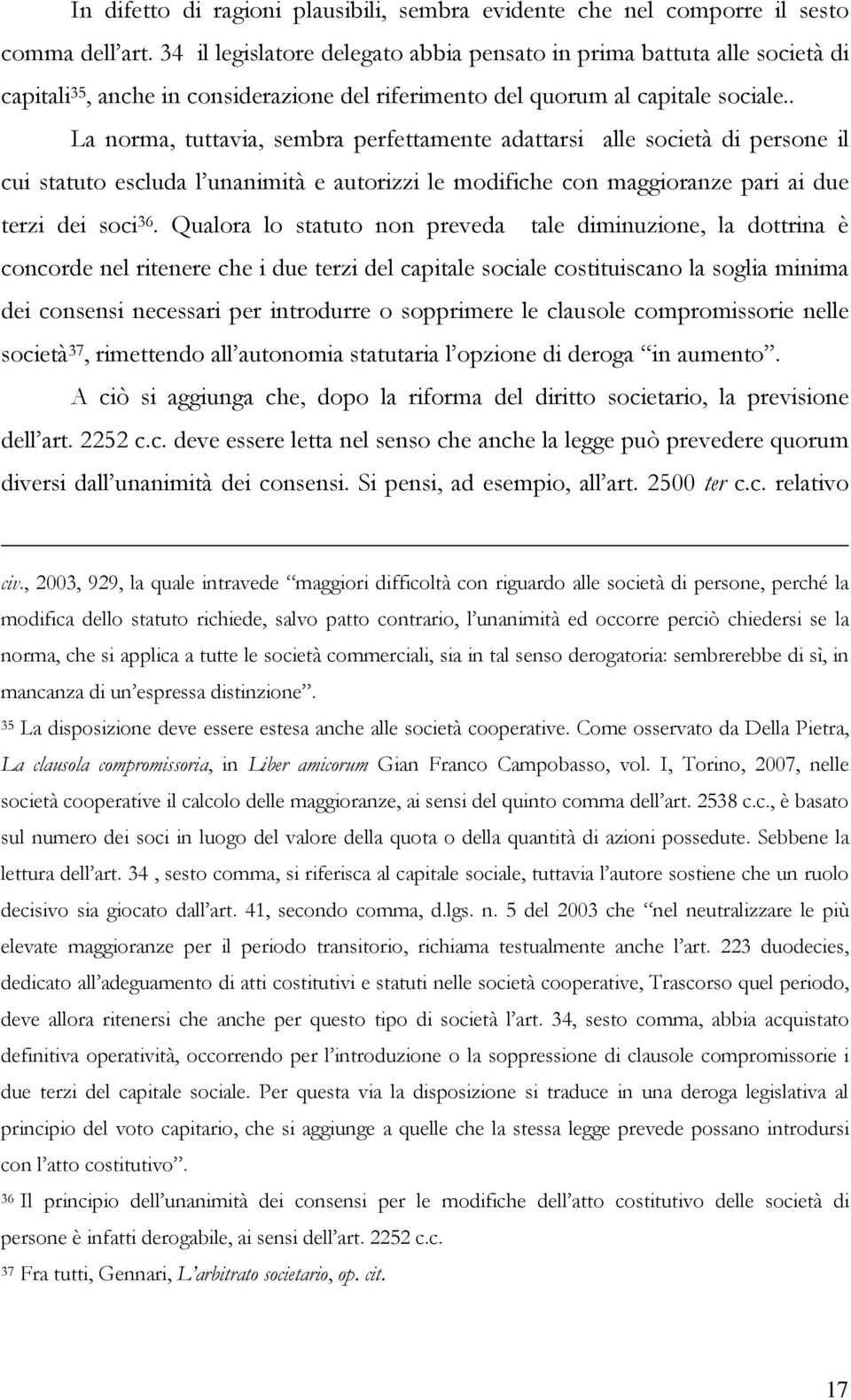 . La norma, tuttavia, sembra perfettamente adattarsi alle società di persone il cui statuto escluda l unanimità e autorizzi le modifiche con maggioranze pari ai due terzi dei soci 36.