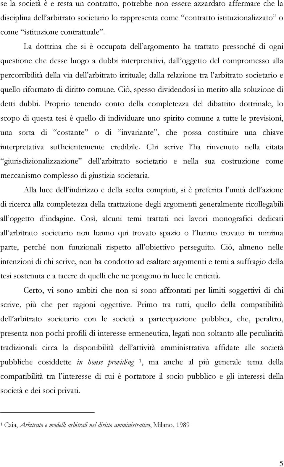 La dottrina che si è occupata dell argomento ha trattato pressoché di ogni questione che desse luogo a dubbi interpretativi, dall oggetto del compromesso alla percorribilità della via dell arbitrato