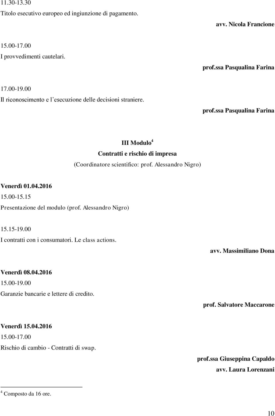 Alessandro Nigro) Venerdì 01.04.2016 15.00-15.15 Presentazione del modulo (prof. Alessandro Nigro) 15.15-19.00 I contratti con i consumatori. Le class actions. avv.