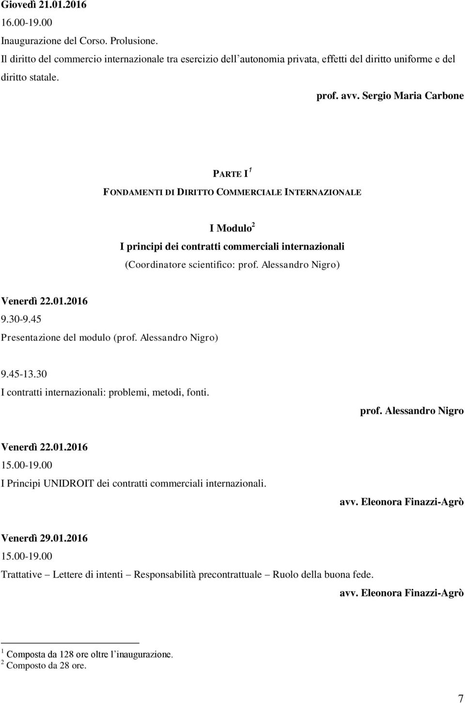 Alessandro Nigro) Venerdì 22.01.2016 9.30-9.45 Presentazione del modulo (prof. Alessandro Nigro) 9.45-13.30 I contratti internazionali: problemi, metodi, fonti. prof. Alessandro Nigro Venerdì 22.01.2016 I Principi UNIDROIT dei contratti commerciali internazionali.