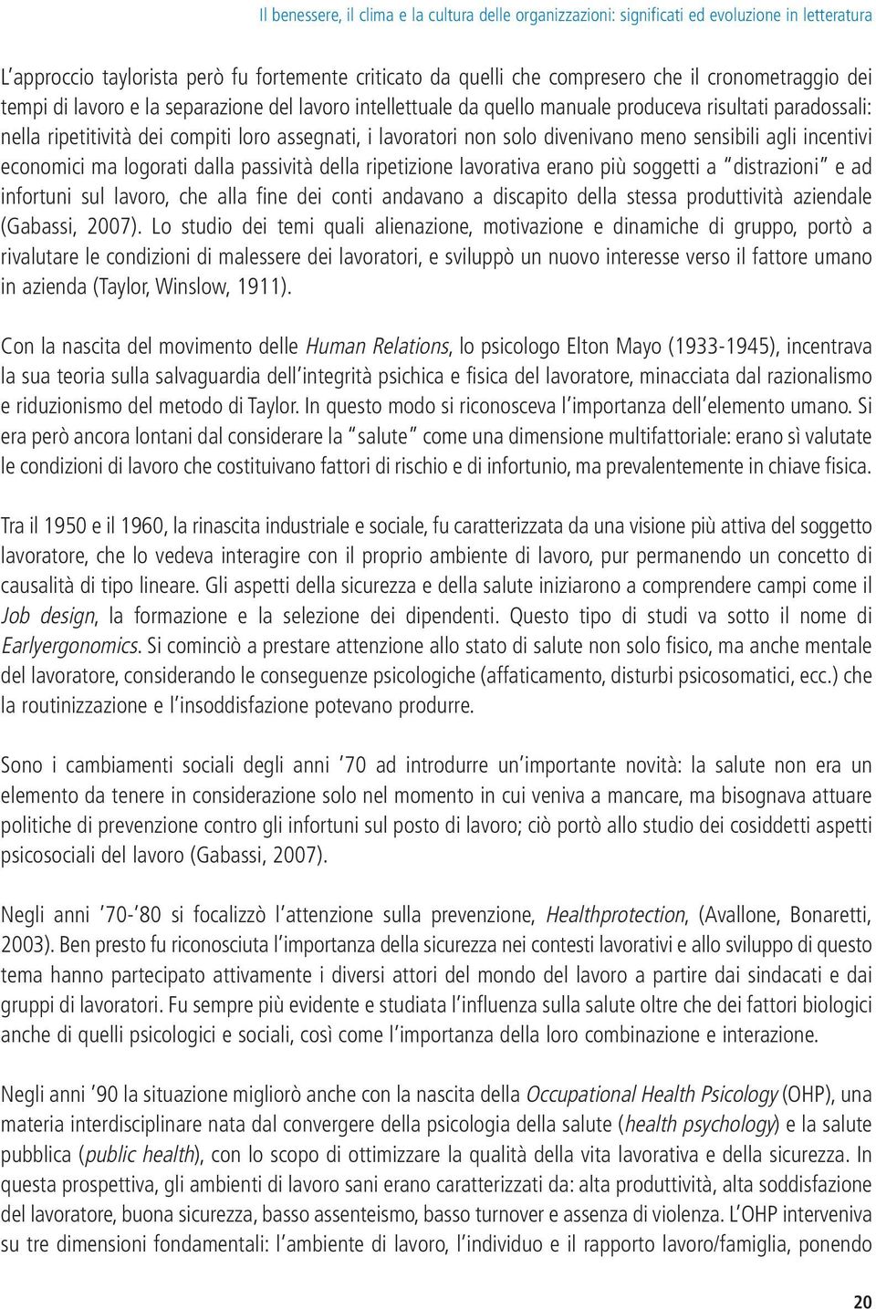 sensibili agli incentivi economici ma logorati dalla passività della ripetizione lavorativa erano più soggetti a distrazioni e ad infortuni sul lavoro, che alla fine dei conti andavano a discapito