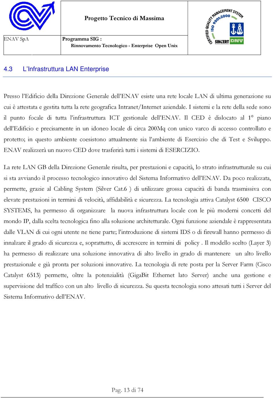 Il CED è dislocato al 1 piano dell Edificio e precisamente in un idoneo locale di circa 200Mq con unico varco di accesso controllato e protetto; in questo ambiente coesistono attualmente sia l