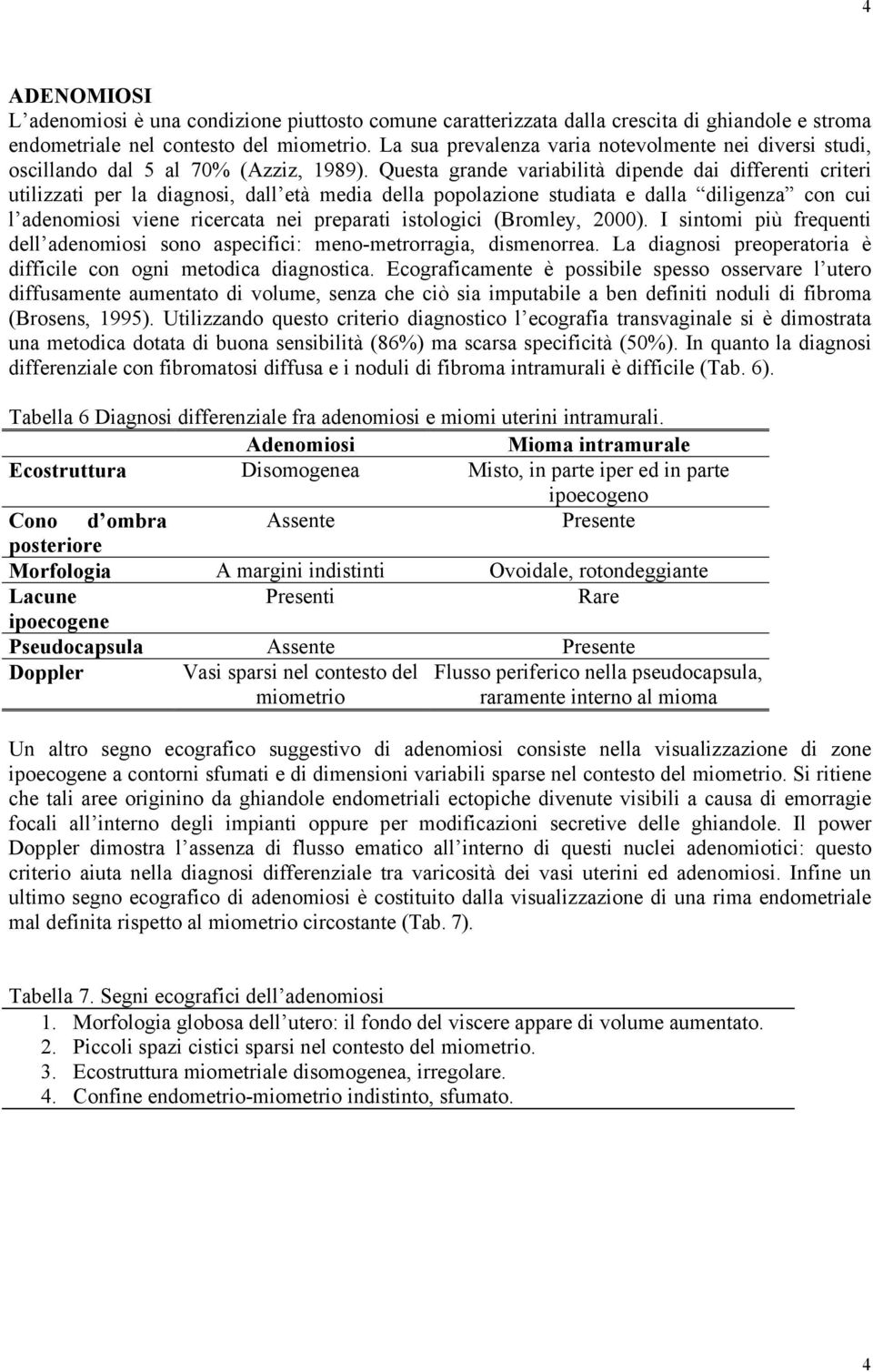 Questa grande variabilità dipende dai differenti criteri utilizzati per la diagnosi, dall età media della popolazione studiata e dalla diligenza con cui l adenomiosi viene ricercata nei preparati