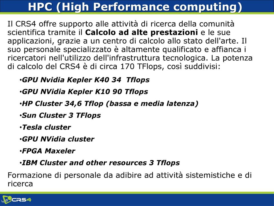 La potenza di calcolo del CRS4 è di circa 170 TFlops, così suddivisi: GPU Nvidia Kepler K40 34 Tflops GPU NVidia Kepler K10 90 Tflops HP Cluster 34,6 Tflop (bassa e media