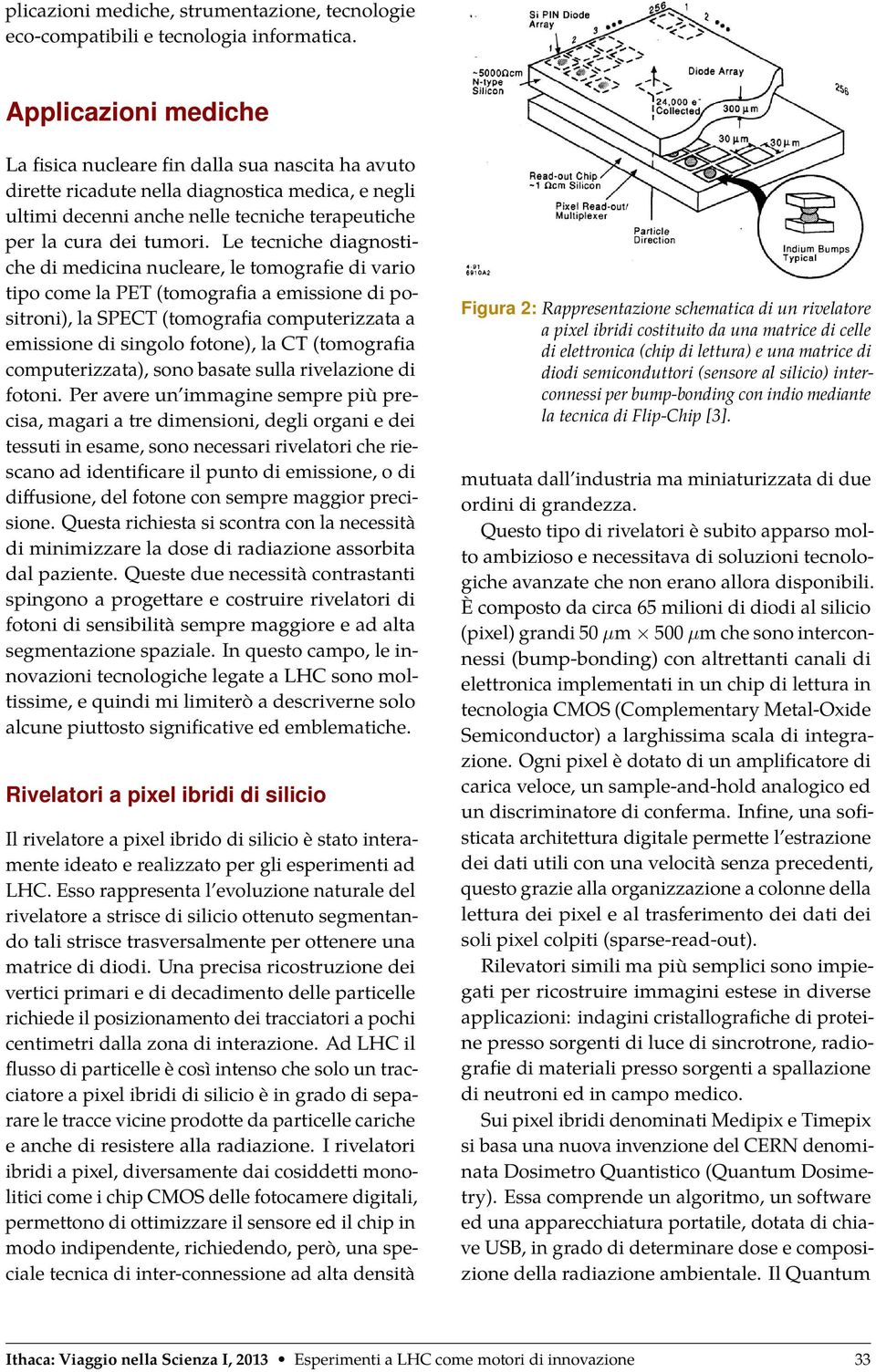 Le tecniche diagnostiche di medicina nucleare, le tomografie di vario tipo come la PET (tomografia a emissione di positroni), la SPECT (tomografia computerizzata a emissione di singolo fotone), la CT