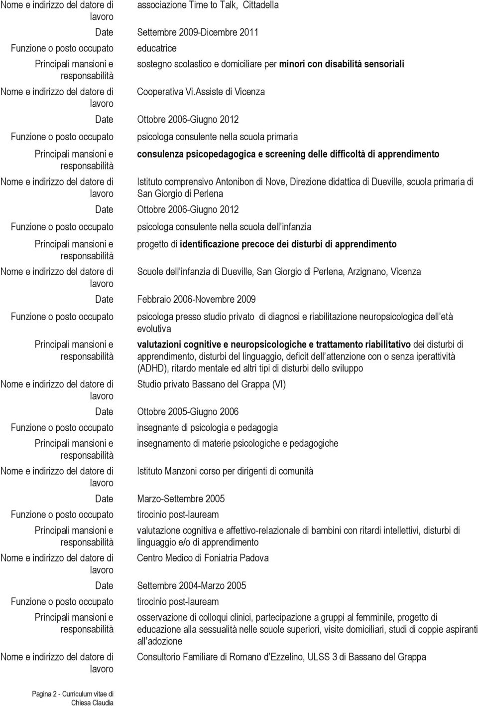 Nove, Direzione didattica di Dueville, scuola primaria di San Giorgio di Perlena Date Ottobre 2006-Giugno 2012 psicologa consulente nella scuola dell infanzia progetto di identificazione precoce dei