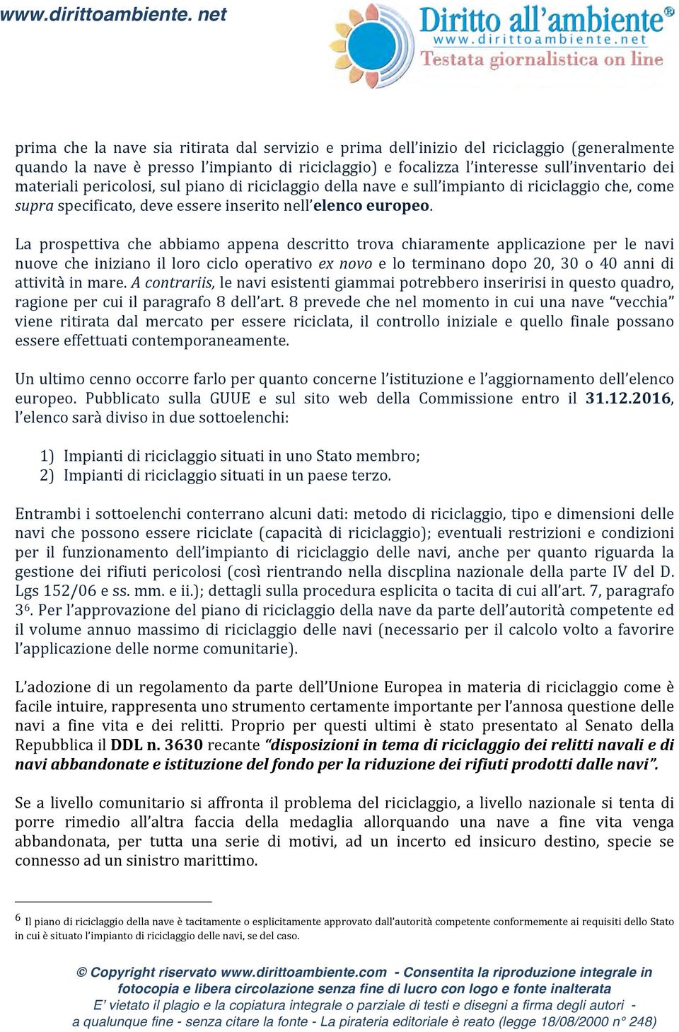 La prospettiva che abbiamo appena descritto trova chiaramente applicazione per le navi nuove che iniziano il loro ciclo operativo ex novo e lo terminano dopo 20, 30 o 40 anni di attività in mare.