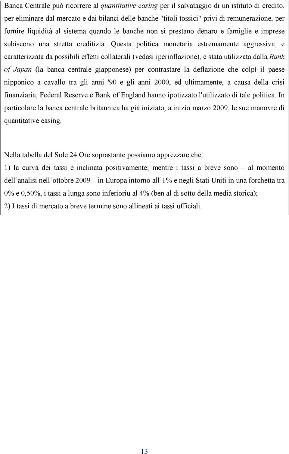 Questa politica monetaria estremamente aggressiva, e caratterizzata da possibili effetti collaterali (vedasi iperinflazione), è stata utilizzata dalla Bank of Japan (la banca centrale giapponese) per