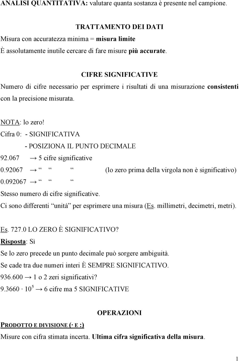 Cifra 0: - SIGNIFICATIVA - POSIZIONA IL PUNTO DECIMALE 92.067 5 cifre significative 0.92067 (lo zero prima della virgola non è significativo) 0.092067 Stesso numero di cifre significative.